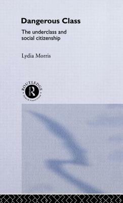 Dangerous Classes: The Underclass and Social Citizenship by Lydia Morris