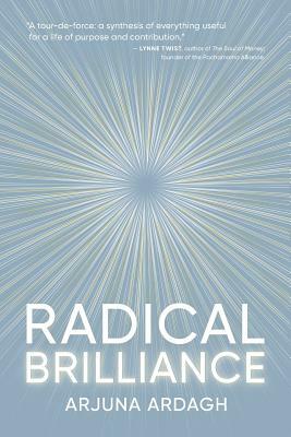 Radical Brilliance: The Anatomy of How and Why People Have Original Life-Changing Ideas by Arjuna Ardagh