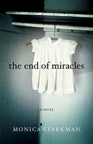 The End of Miracles: A Novel by Monica Starkman, Monica Starkman