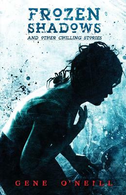 Frozen Shadows: And Other Chilling Stories by Gene O'Neill