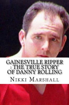 Gainesville Ripper: The True Story of Danny Rolling by Nikki Marshall