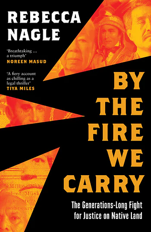 By the Fire We Carry: The Generations-Long Fight for Justice on Native Land by Rebecca Nagle