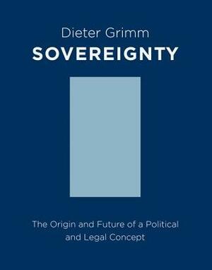 Sovereignty: The Origin and Future of a Political and Legal Concept by Dieter Grimm