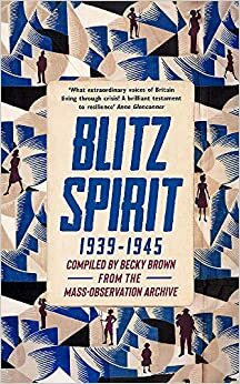 Blitz Spirit: Voices of Britain Living Through Crisis, 1939-1945 by Becky Brown