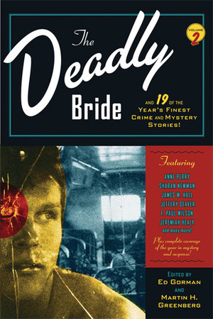 The Deadly Bride and 19 of the Year's Finest Crime and Mystery Stories by Mike MacLean, Craig McDonald, Rick Mofina, Sarah Weinman, Anne Perry, Jeffery Deaver, James W. Hall, F. Paul Wilson, Sue Pike, Robert S. Levinson, Edward D. Hoch, David Morrell, Simon Brett, J.A. Jance, Stanley Cohen, Neal Marks, Marcia Talley, Jon L. Breen, Sharan Newman, Nancy Pickard, Ed Gorman, Jeremiah Healy, Wendy Hornsby, Peter Tremayne, Kristine Kathryn Rusch