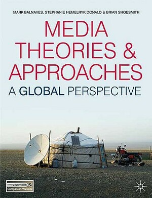 Media Theories and Approaches: A Global Perspective by Mark Balnaves, Stephanie Hemelryk Donald, Brian Shoesmith