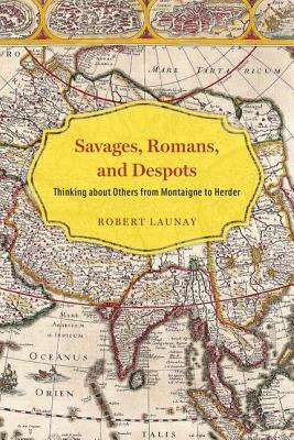 Savages, Romans, and Despots: Thinking about Others from Montaigne to Herder by Robert Launay