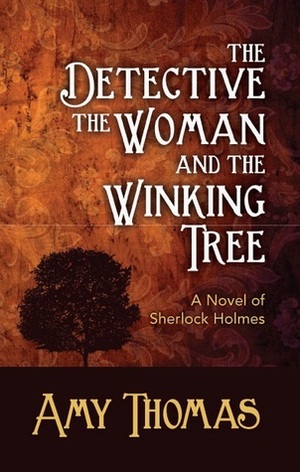 The Detective the Woman and the Winking Tree: A Novel Of Sherlock Holmes by Amy Thomas