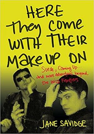 Here They Come With Their Make-Up On: Suede, Coming Up . . . And More Tales From Beyond The Wild Frontiers by Jane Savidge
