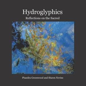 Hydroglyphics: Reflections on the Sacred by Shawn Nevins, Phaedra Greenwood