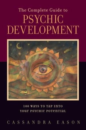 The Complete Guide to Psychic Development: 100 Ways to Tap Into Your Psychic Potential by Cassandra Eason