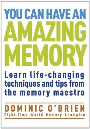 You Can Have an Amazing Memory: Learn Life-Changing Techniques and Tips from the Memory Maestro by Dominic O'Brien
