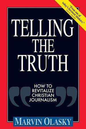 Telling the Truth: How to Revitalize Christian Journalism by Marvin N. Olasky