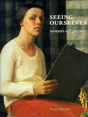 Seeing Ourselves : Women's Self-Portraits by Frances Borzello, Frances Borzello