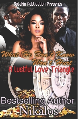 What He Don't Know Won't Hurt: A Lustfully Love Triangle by Nikalos