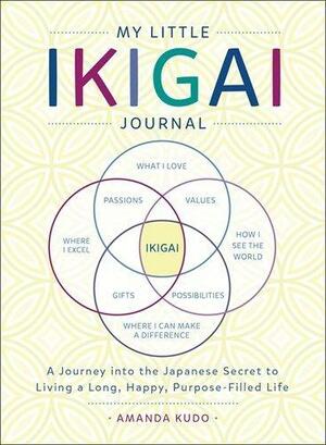 My Little Ikigai Journal: A Journey into the Japanese Secret to Living a Long, Happy, Purpose-Filled Life by Amanda Kudo, Amanda Kudo
