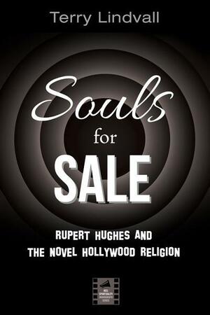 Souls for Sale: Rupert Hughes and the Novel Hollywood Religion by Terry Lindvall