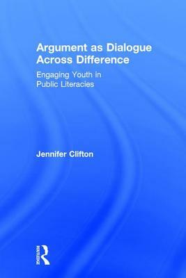 Argument as Dialogue Across Difference: Engaging Youth in Public Literacies by Jennifer Clifton