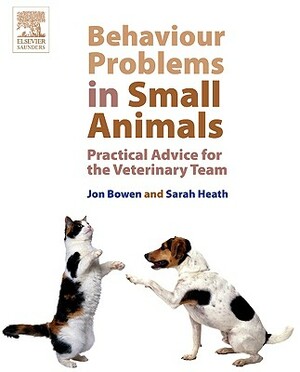 Behaviour Problems in Small Animals: Practical Advice for the Veterinary Team by Jon Bowen, Sarah Heath