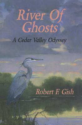 River of Ghosts: A Cedar Valley Odyssey by Robert F. Gish