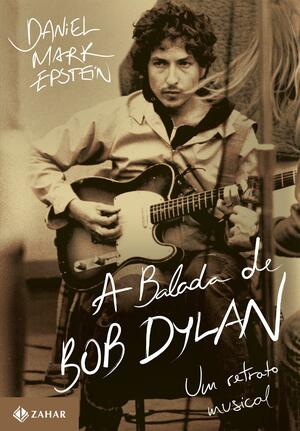 A Balada de Bob Dylan: Um Retrato Musical by Daniel Mark Epstein