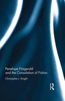 Penelope Fitzgerald and the Consolation of Fiction by Christopher J. Knight