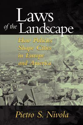 Laws of the Landscape: How Policies Shape Cities in Europe and America by Pietro S. Nivola