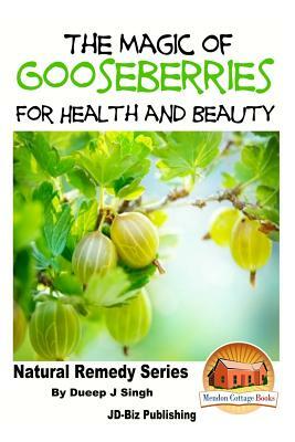 The Magic of Gooseberries For Health and Beauty by Dueep Jyot Singh, John Davidson