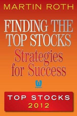 Finding the Top Stocks: Strategies for Success Top Stocks 2012 by Martin Roth