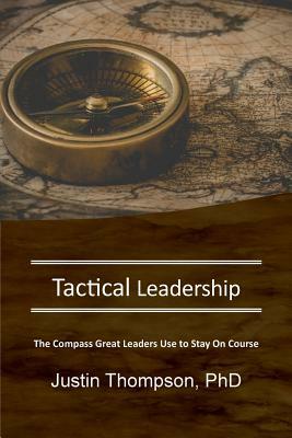 Tactical Leadership: The Compass Great Leaders Use To Stay On Course by Justin Thompson