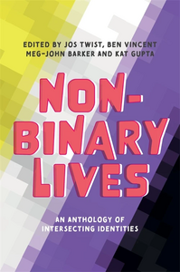 Non-Binary Lives: An Anthology of Intersecting Identities by Ben Vincent, Meg-John Barker, Jos Twist, Kat Gupta