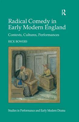 Radical Comedy in Early Modern England: Contexts, Cultures, Performances by Rick Bowers