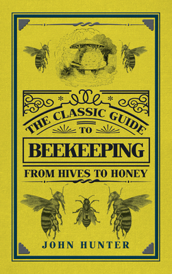 The Classic Guide to Beekeeping: From Hives to Honey by John Hunter
