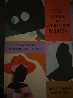 The Sex Lives of African Women: Self Discovery, Freedom, and Healing by Nana Darkoa Sekyiamah, Nana Darkoa Sekyiamah