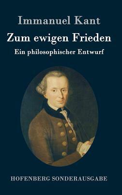 Zum ewigen Frieden: Ein philosophischer Entwurf by Immanuel Kant