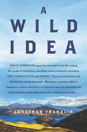 A Wild Idea: The True Story of Douglas Tompkins--The Greatest Conservationist (You've Never Heard Of) by Jonathan Franklin