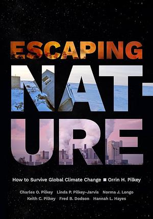 Escaping Nature: How to Survive Global Climate Change by Orrin H. Pilkey, Norma J. Longo, Charles O. Pilkey, Fred B. Dodson, Linda P. Pilkey-Jarvis, Keith C. Pilkey, Hannah L. Hayes