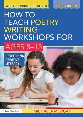 How to Teach Poetry Writing: Workshops for Ages 8-13: Developing Creative Literacy by Michaela Morgan