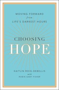 Choosing Hope: Moving Forward from Life's Darkest Hours by Kaitlin Roig-DeBellis, Robin Gaby Fisher