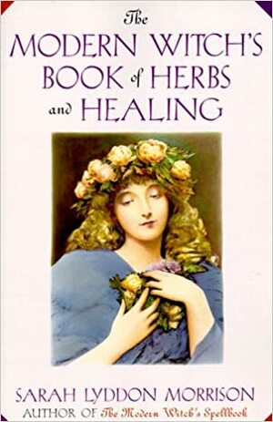 The Modern Witch's Book Of Herbs And Healing by Sarah Lyddon Morrison