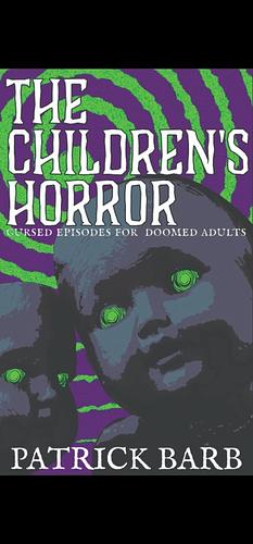 The Children's Horror: Cursed Episodes for Doomed Adults by Patrick Barb