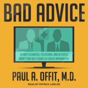 Bad Advice: Or Why Celebrities, Politicians, and Activists Aren't Your Best Source of Health Information by Paul A. Offit