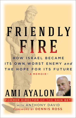 Friendly Fire: How Israel Became Its Own Worst Enemy and Its Hope for the Future by Ami Ayalon, Anthony David