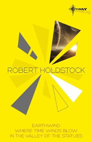 Robert Holdstock SF Gateway Omnibus: Earthwind, Where Time Winds Blow, In the Valley of the Statues by Robert Holdstock