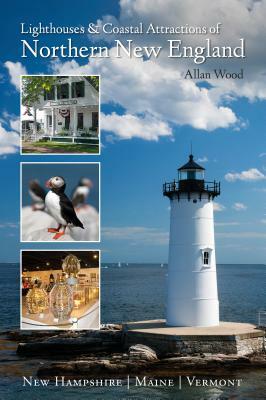 Lighthouses and Coastal Attractions of Northern New England: New Hampshire, Maine, and Vermont by Allan Wood