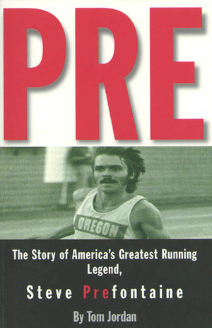 Pre: The Story of America's Greatest Running Legend, Steve Prefontaine by Tom Jordan