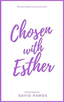 Chosen with Esther: 20 Devotionals to Awaken Your Calling, Guide Your Heart, and Empower You To Lead By God's Design (Testament Heroes Book 6) by David Ramos