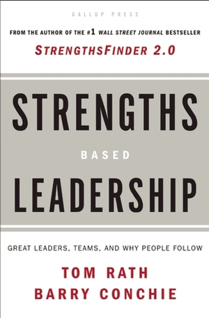 Strengths Based Leadership: Great Leaders, Teams, and Why People Follow: A Landmark Study of Great Leaders, Teams, and the Reasons Why We Follow by Tom Rath, Barry Conchie
