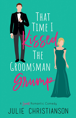 That Time I Kissed the Groomsman Grump by Julie Christianson, Julie Christianson