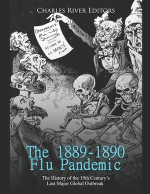 The 1889-1890 Flu Pandemic: The History of the 19th Century's Last Major Global Outbreak by Charles River